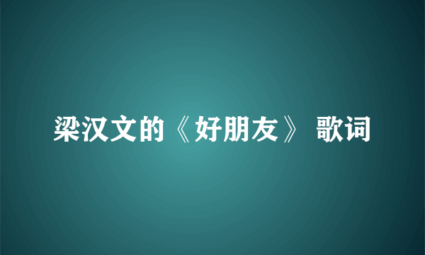 梁汉文的《好朋友》 歌词