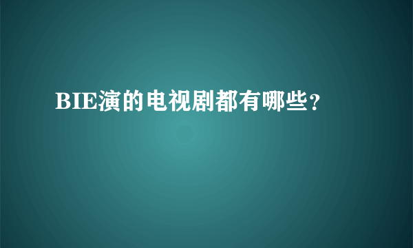 BIE演的电视剧都有哪些？