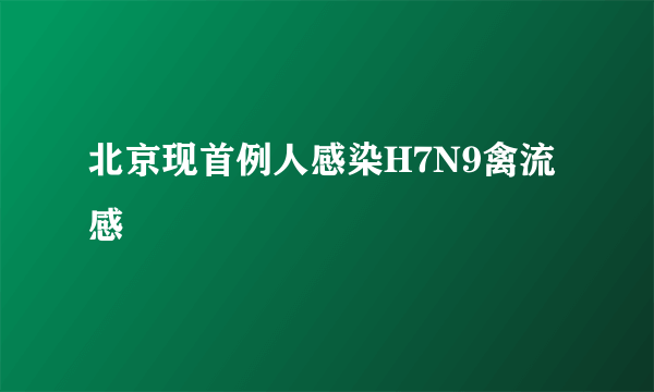 北京现首例人感染H7N9禽流感