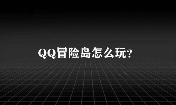 QQ冒险岛怎么玩？