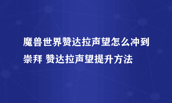 魔兽世界赞达拉声望怎么冲到崇拜 赞达拉声望提升方法