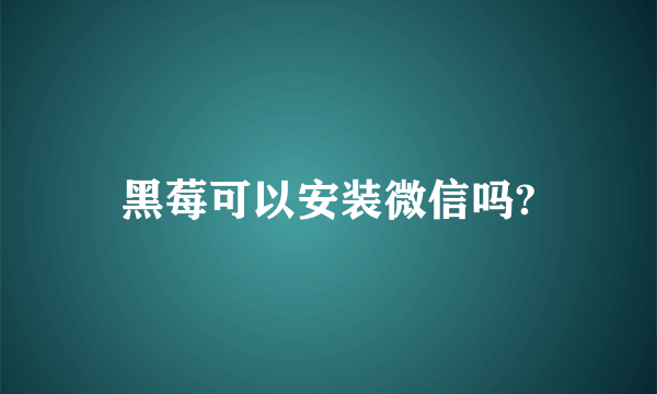 黑莓可以安装微信吗?