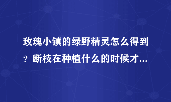 玫瑰小镇的绿野精灵怎么得到？断枝在种植什么的时候才能得到啊？求解。。。详细点