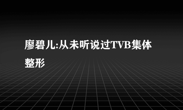 廖碧儿:从未听说过TVB集体整形