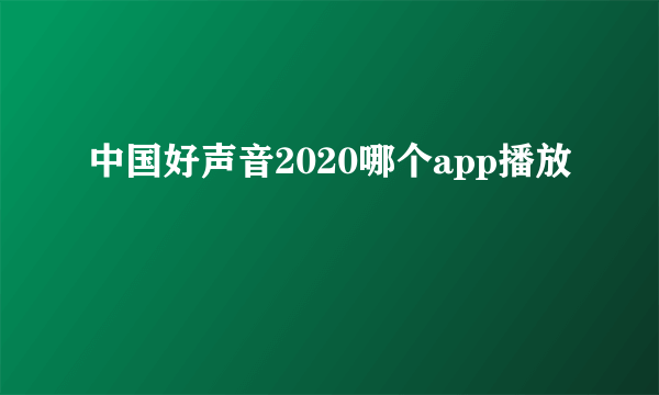 中国好声音2020哪个app播放