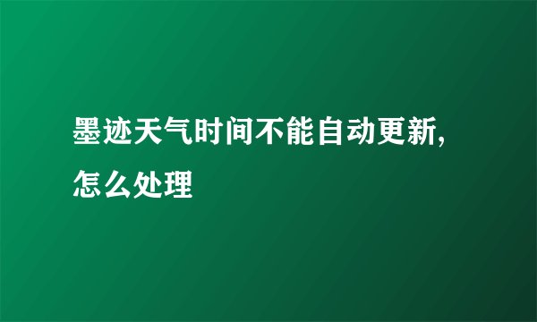 墨迹天气时间不能自动更新,怎么处理