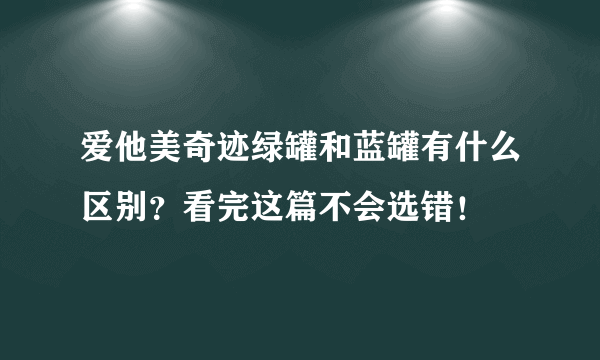 爱他美奇迹绿罐和蓝罐有什么区别？看完这篇不会选错！