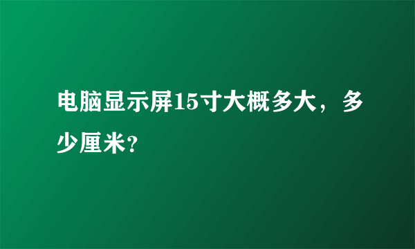 电脑显示屏15寸大概多大，多少厘米？