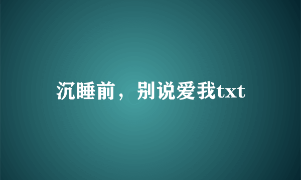 沉睡前，别说爱我txt