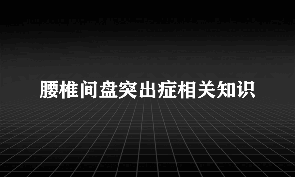 腰椎间盘突出症相关知识