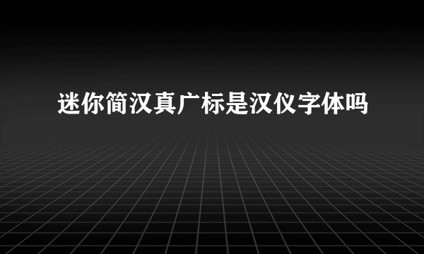 迷你简汉真广标是汉仪字体吗