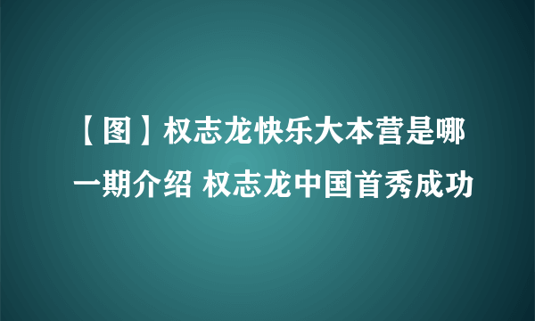 【图】权志龙快乐大本营是哪一期介绍 权志龙中国首秀成功