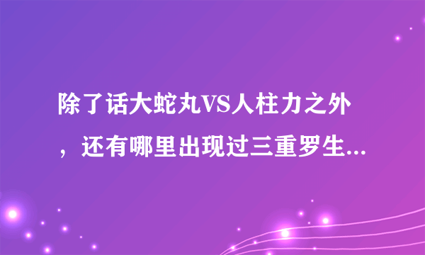 除了话大蛇丸VS人柱力之外，还有哪里出现过三重罗生门这个术？