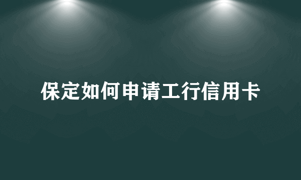 保定如何申请工行信用卡