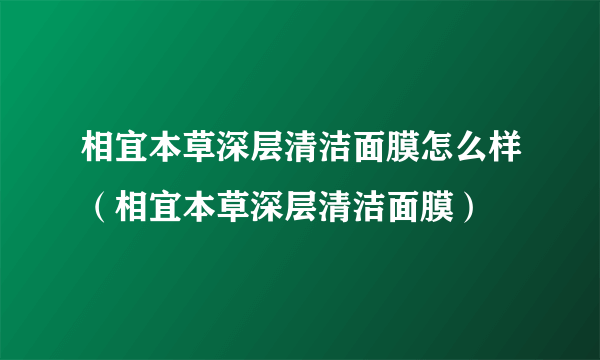 相宜本草深层清洁面膜怎么样（相宜本草深层清洁面膜）