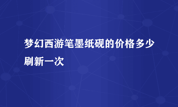 梦幻西游笔墨纸砚的价格多少刷新一次