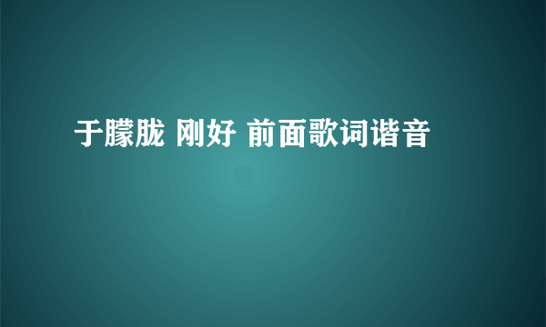 于朦胧 刚好 前面歌词谐音