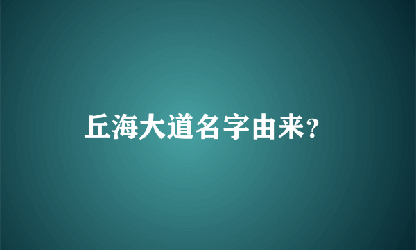 丘海大道名字由来？