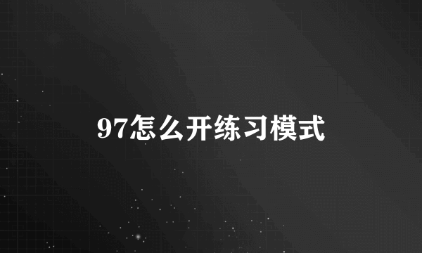 97怎么开练习模式