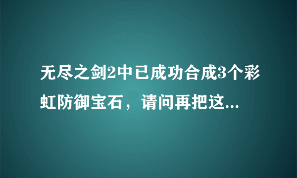 无尽之剑2中已成功合成3个彩虹防御宝石，请问再把这三个彩虹防御宝石再进行合成（锻造）后会得到什么