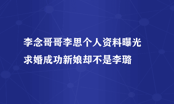 李念哥哥李思个人资料曝光 求婚成功新娘却不是李璐