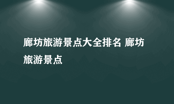 廊坊旅游景点大全排名 廊坊旅游景点