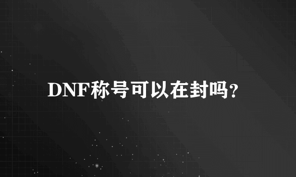 DNF称号可以在封吗？