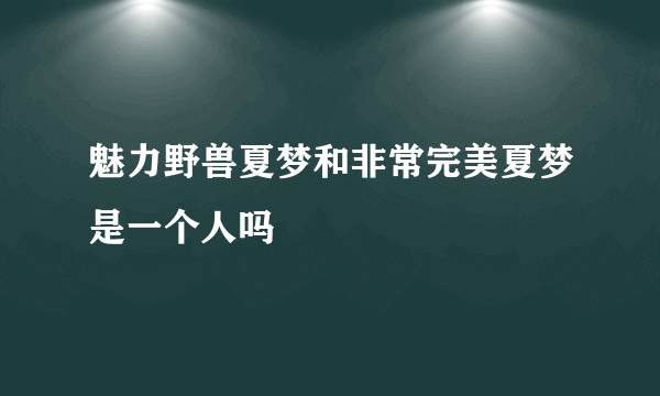 魅力野兽夏梦和非常完美夏梦是一个人吗