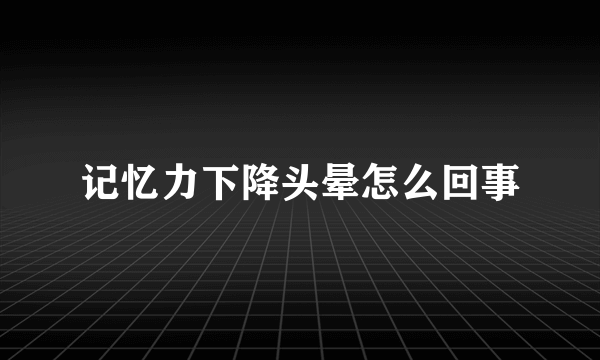 记忆力下降头晕怎么回事