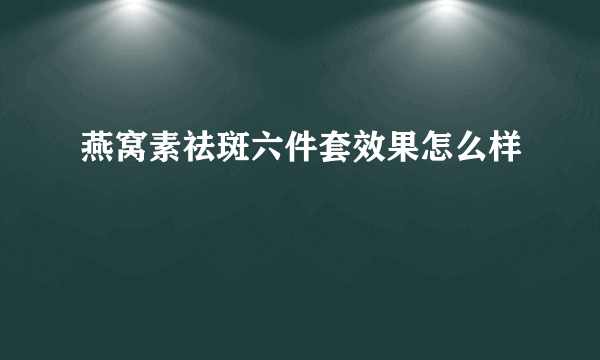 燕窝素祛斑六件套效果怎么样