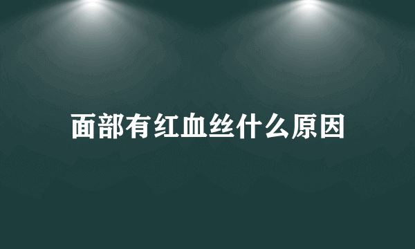 面部有红血丝什么原因