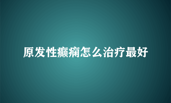 原发性癫痫怎么治疗最好