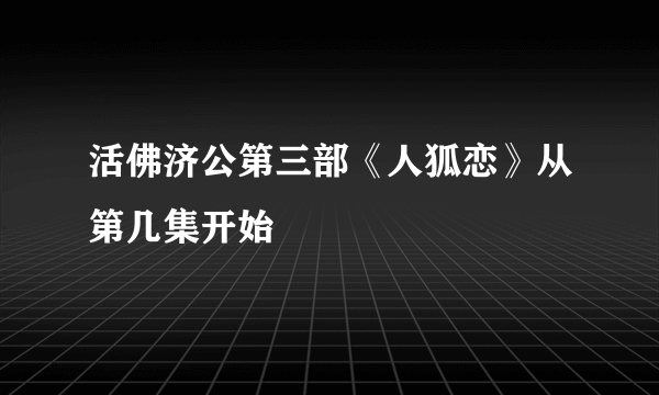 活佛济公第三部《人狐恋》从第几集开始