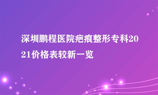 深圳鹏程医院疤痕整形专科2021价格表较新一览