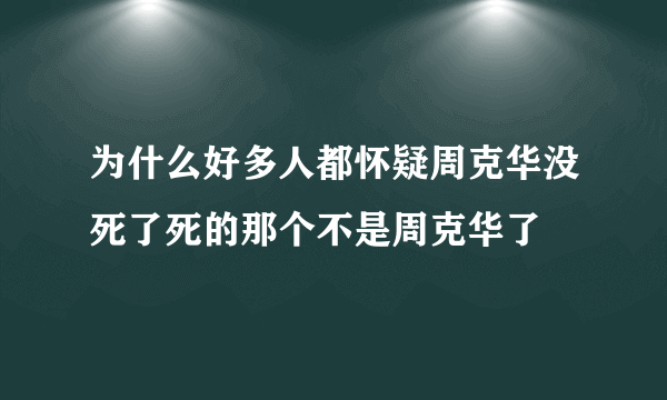 为什么好多人都怀疑周克华没死了死的那个不是周克华了