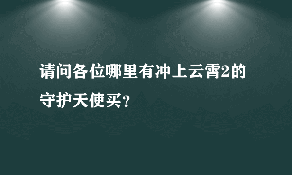 请问各位哪里有冲上云霄2的守护天使买？