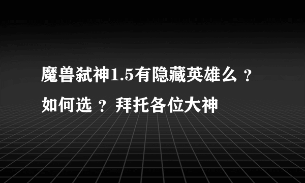 魔兽弑神1.5有隐藏英雄么 ？如何选 ？拜托各位大神