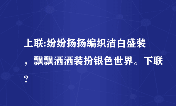 上联:纷纷扬扬编织洁白盛装，飘飘洒洒装扮银色世界。下联？