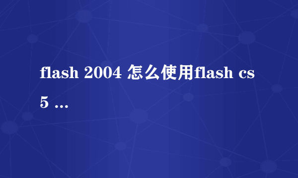 flash 2004 怎么使用flash cs5 制作的