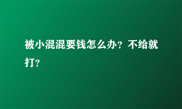 被小混混要钱怎么办？不给就打？