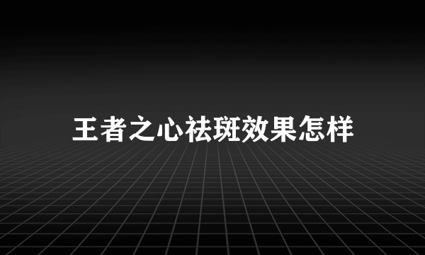 王者之心祛斑效果怎样