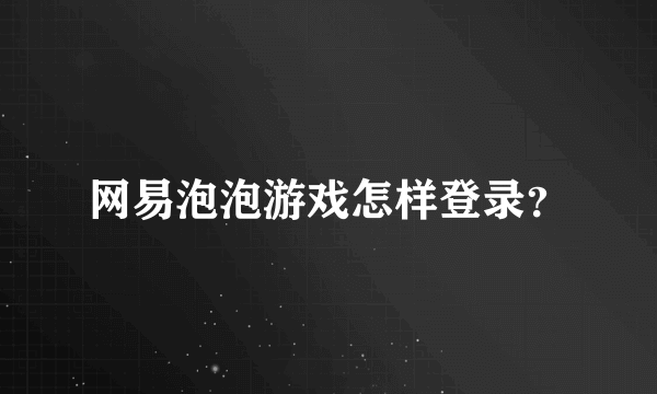 网易泡泡游戏怎样登录？