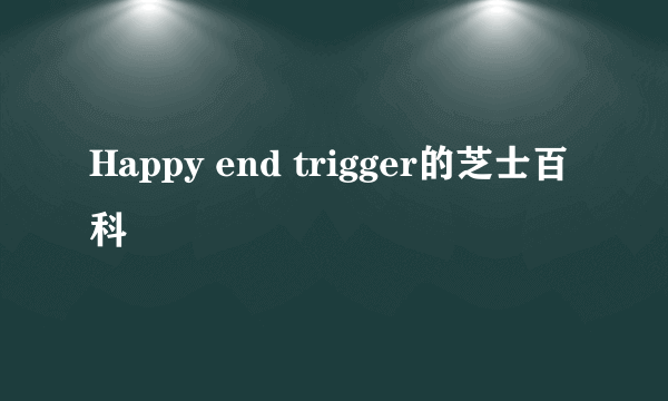 Happy end trigger的芝士百科