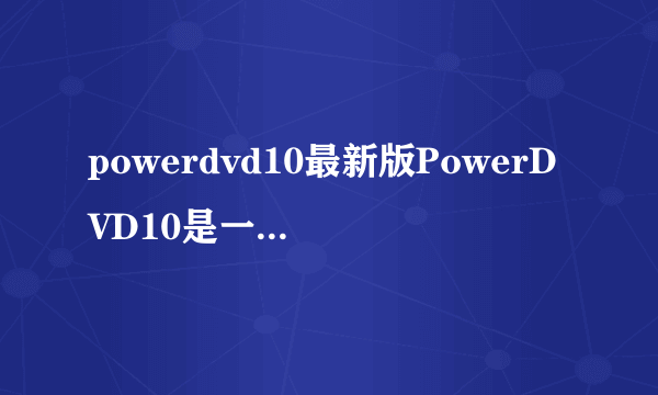 powerdvd10最新版PowerDVD10是一款什么软件？