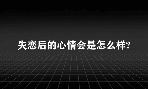 失恋后的心情会是怎么样?