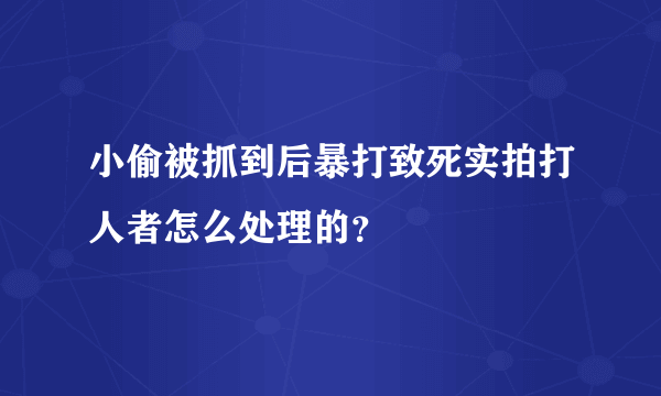 小偷被抓到后暴打致死实拍打人者怎么处理的？