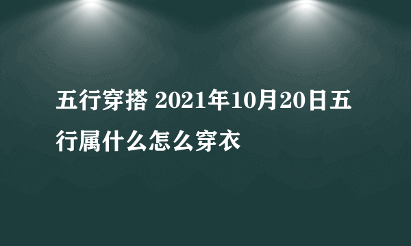 五行穿搭 2021年10月20日五行属什么怎么穿衣