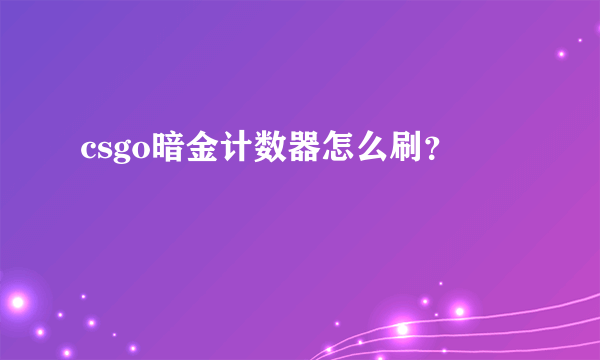 csgo暗金计数器怎么刷？