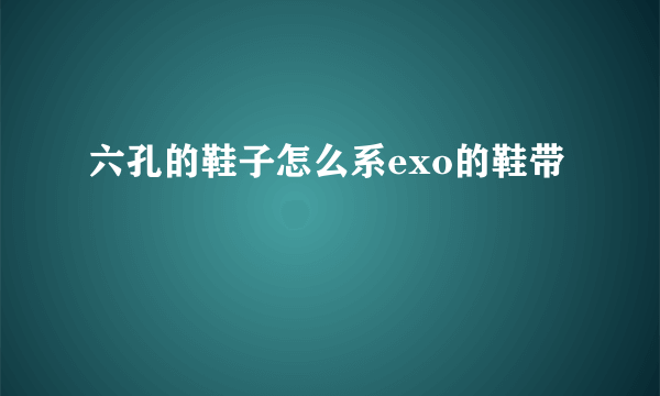 六孔的鞋子怎么系exo的鞋带