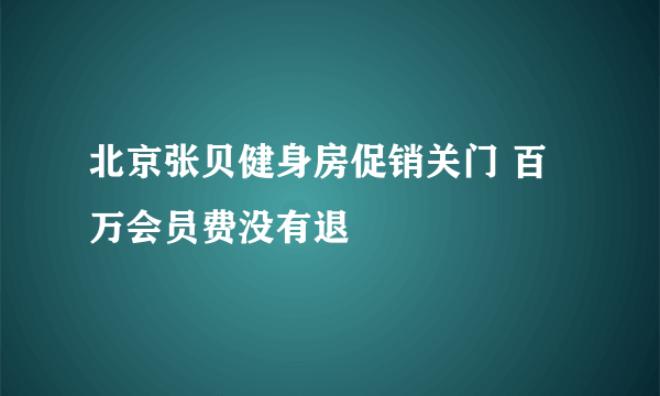 北京张贝健身房促销关门 百万会员费没有退